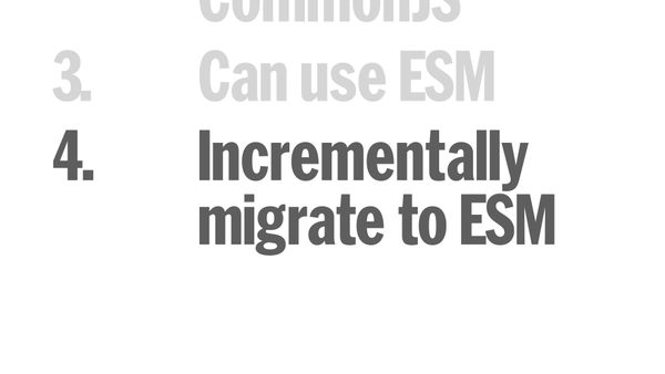 4. Incrementally migrate to ESM