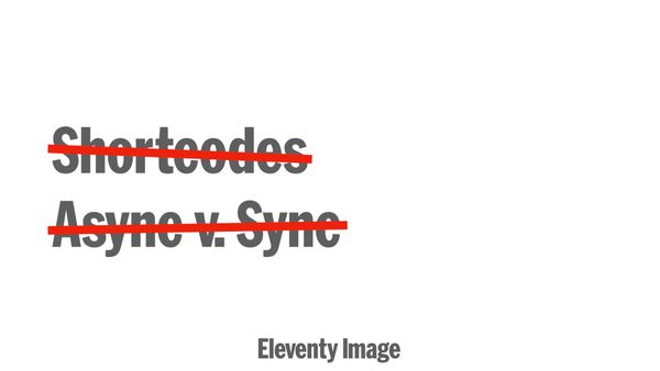 No shortcodes, no async/sync
