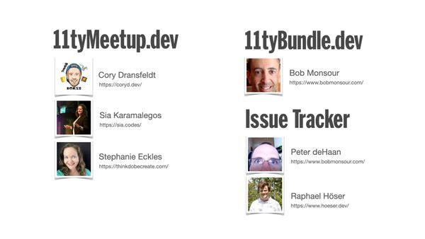 Thank you to 11tyMeetup.dev team Cory Dransfeldt, Sia Karamalegos, Stephanie Eckles. Thank you to 11tyBundle.dev Bob Monsour, Thank you to Peter deHaan and Raphael Höser on the Issue Tracker.