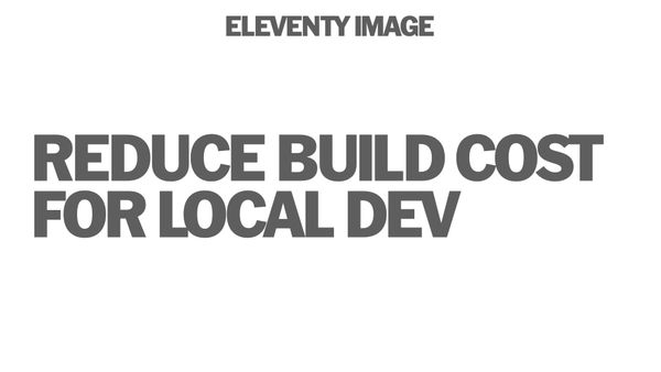 Reduce build cost for local dev